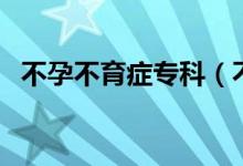 不孕不育癥?？疲ú辉胁挥龑？圃趺醋o理）