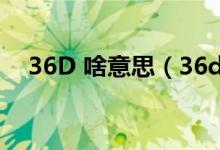 36D 啥意思（36d是什么意思網(wǎng)絡(luò)用語）