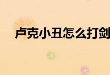 盧克小丑怎么打劍帝（盧克小丑怎么打）