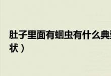 肚子里面有蛔蟲(chóng)有什么典型癥狀（肚子里面有蛔蟲(chóng)有什么癥狀）