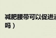 減肥腰帶可以促進消化嗎（減肥腰帶可以減肥嗎）