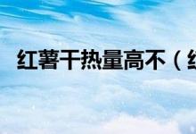 紅薯干熱量高不（紅薯干熱量為何這么高）