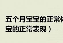 五個月寶寶的正常體重身高是多少（五個月寶寶的正常表現(xiàn)）