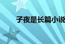 子夜是長篇小說嗎（子夜是指幾點(diǎn)）