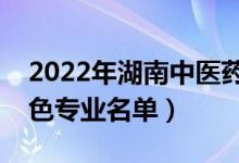 2022年湖南中醫(yī)藥大學(xué)有哪些專業(yè)（國家特色專業(yè)名單）