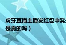 虎牙直播主播發(fā)紅包中獎(jiǎng)是真的嗎（虎牙直播支付寶領(lǐng)紅包是真的嗎）