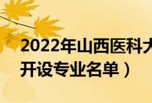 2022年山西醫(yī)科大學(xué)晉祠學(xué)院有哪些專業(yè)（開(kāi)設(shè)專業(yè)名單）