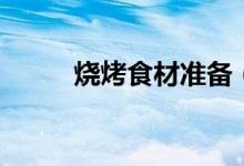 燒烤食材準(zhǔn)備（燒烤食材有哪些）