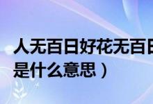 人無百日好花無百日香什么意思（花沒百日香是什么意思）