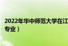 2022年華中師范大學(xué)在江西招生計(jì)劃及招生人數(shù)（都招什么專業(yè)）