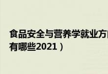 食品安全與營養(yǎng)學(xué)就業(yè)方向（食品營養(yǎng)與健康專業(yè)就業(yè)方向有哪些2021）