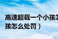 高速超載一個小孩怎樣處罰（高速超載一個小孩怎么處罰）