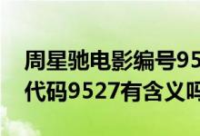 周星馳電影編號(hào)9527是什么意思（周星馳中代碼9527有含義嗎）