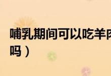 哺乳期間可以吃羊肉嗎（哺乳期間可以吃葡萄嗎）
