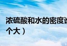 濃硫酸和水的密度誰(shuí)大（濃硫酸和水的密度哪個(gè)大）