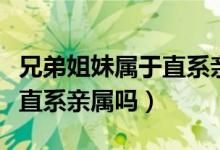 兄弟姐妹屬于直系親屬關(guān)系嗎（兄弟姐妹屬于直系親屬嗎）