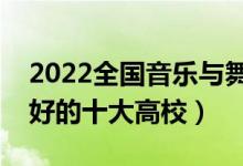 2022全國音樂與舞蹈學(xué)類專業(yè)大學(xué)排名（最好的十大高校）
