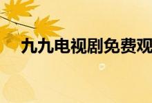 九九電視劇免費(fèi)觀看（九九電視劇結(jié)局）