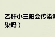 乙肝小三陽會(huì)傳染嗎性傳播（乙肝小三陽會(huì)傳染嗎）