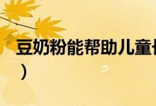 豆奶粉能幫助兒童長(zhǎng)高嗎（dnf鳥(niǎo)背周幾重置）