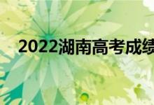 2022湖南高考成績放榜時間（幾號查分）