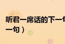 聽君一席話的下一句怎么說（聽君一席話的下一句）