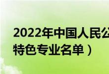 2022年中國人民公安大學(xué)有哪些專業(yè)（國家特色專業(yè)名單）