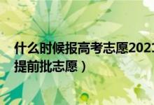 什么時候報高考志愿2021河南（2022河南高考幾號報本科提前批志愿）