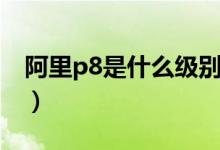 阿里p8是什么級別工資（阿里p8是什么意思）