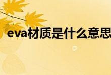 eva材質是什么意思（eva材質是什么材料）