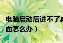 電腦啟動(dòng)后進(jìn)不了桌面（電腦啟動(dòng)后進(jìn)不了桌面怎么辦）
