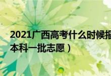 2021廣西高考什么時(shí)候報(bào)志愿（2022廣西高考幾月幾號(hào)報(bào)本科一批志愿）