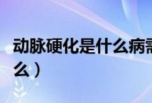 動脈硬化是什么病需要治療嗎（動脈硬化是什么）