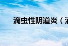滴蟲(chóng)性陰道炎（滴蟲(chóng)性陰道炎是什么）