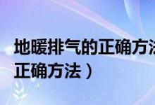 地暖排氣的正確方法進(jìn)水管不熱（地暖排氣的正確方法）