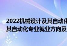 2022機(jī)械設(shè)計(jì)及其自動(dòng)化專(zhuān)業(yè)招聘(2022機(jī)械設(shè)計(jì)制造及其自動(dòng)化專(zhuān)業(yè)就業(yè)方向及就業(yè)前景怎么樣)