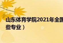 山東體育學院2021年全國排名（2022年山東體育學院有哪些專業(yè)）