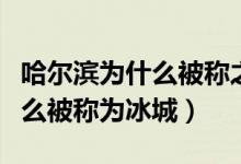哈爾濱為什么被稱之為冰城（哈爾濱是因?yàn)槭裁幢环Q為冰城）