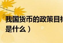 我國貨幣的政策目標是（我國貨幣的政策目標是什么）