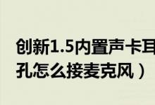 創(chuàng)新1.5內(nèi)置聲卡耳機怎么插（創(chuàng)新51聲卡插孔怎么接麥克風）