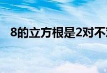 8的立方根是2對(duì)不對(duì)（8的立方根怎么寫(xiě)）