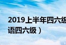 2019上半年四六級(jí)考試時(shí)間（幾月幾號(hào)考英語四六級(jí)）