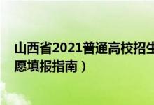 山西省2021普通高校招生填報志愿指南（2022山西高考志愿填報指南）