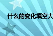 什么的變化填空大全（什么的變化填空）