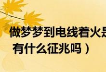 做夢夢到電線著火是什么意思（夢見電線著火 有什么征兆嗎）
