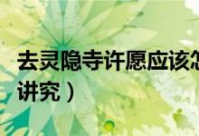 去靈隱寺許愿應(yīng)該怎么說（去靈隱寺許愿什么講究）