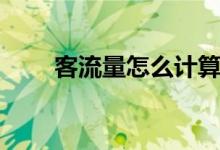 客流量怎么計算（客流量怎么統(tǒng)計）