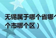 無錫屬于哪個(gè)省哪個(gè)市?。o錫屬于哪個(gè)省哪個(gè)市哪個(gè)區(qū)）