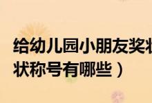 給幼兒園小朋友獎狀稱號（幼兒園小朋友的獎狀稱號有哪些）