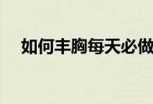 如何豐胸每天必做豐胸運動（如何豐胸）